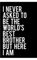 I Never Asked to Be the World's Best Brother But Here I Am: 110-Page Blank Lined Journal Brother Gag Gift