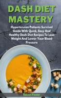 Dash Diet Mastery: Hypertension Patients Survival Guide With Quick, Easy And Healthy Dash Diet Recipes To Lose Weight And Lower Your Blood Pressure