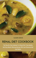 Renal Diet Cookbook: The Step-By-Step Cookbook To A Renal Diet Stay Healthy And Enjoy Mouth-Watering Recipes With Low Potassium And Low Sodium