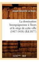 La Domination Bourguignonne À Tours Et Le Siège de Cette Ville (1417-1418) (Éd.1877)