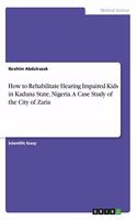 How to Rehabilitate Hearing Impaired Kids in Kaduna State, Nigeria. A Case Study of the City of Zaria