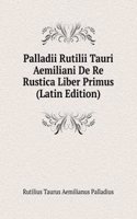 Palladii Rutilii Tauri Aemiliani De Re Rustica Liber Primus (Latin Edition)