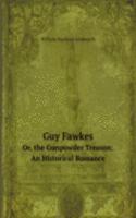 Guy Fawkes, Or, the Gunpowder Treason: An Historical Romance