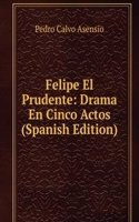 Felipe El Prudente: Drama En Cinco Actos (Spanish Edition)