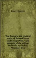 dramatic and poetical works of Robert Greene and George Peele, with memoirs of the authors and notes by the Rev. Alexander Dyce