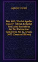 Was Will, Was Ist Agudas Jisroel?: referat, Erstattet Von Jacob Rosenheim Auf Der Kattowitzer Konferenz Am 12. Siwan 5672 (German Edition)