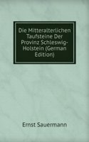 Die Mitteralterlichen Taufsteine Der Provinz Schleswig-Holstein (German Edition)