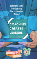 Coaching Creates Leaders: Leadership Starts With Coaching That Is Above And Beyond