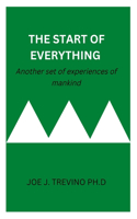 The Start of Everything: Another set of experiences of mankind BY JOE J. TREVINO PH.D