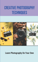 Creative Photography Techniques: Learn Photography On Your Own: Book Of Photographic Technique