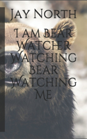 I am Bear Watcher Watching Bear Watching Me