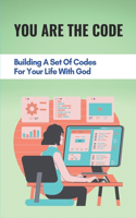 You Are The Code: Building A Set Of Codes For Your Life With God: Letting The God Take Control