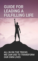 Guide For Leading A Fulfilling Life: All In On The Tricks We Can Use To Transform Our Own Lives: Live Fulfilled Life