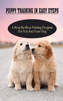 Puppy Training In Easy Steps: A Step-By-Step Training Program For You And Your Dog: Tips For How To Housetraining Your Puppy