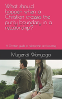 What should happen when a Christian crosses the purity boundary in a relationship?: A Christian guide to relationship and courting