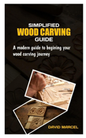 Simplified Wood Carving Guide: A modern guide beginning your wood carving journey