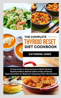 Complete Thyroid Reset Diet Cookbook: An Easy Guide to Enjoy Symptoms Relief, Reverse Hypothyroidism, Balance Iodine Intake, Eliminate Hyperthyroidism for Beginners Using Easy Fiber-Rich