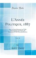 L'Annï¿½e Politique, 1887, Vol. 14: Avec Un Index Raisonnï¿½ Une Table Chronologique, Des Notes, Des Documents Et Des Piï¿½ces Justificatives (Classic Reprint): Avec Un Index Raisonnï¿½ Une Table Chronologique, Des Notes, Des Documents Et Des Piï¿½ces Justificatives (Classic Reprint)