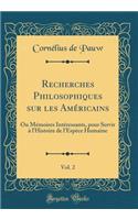Recherches Philosophiques sur les Américains, Vol. 2: Ou Mémoires Intéressants, pour Servir à l'Histoire de l'Espèce Humaine (Classic Reprint)