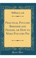 Practical Poultry Breeder and Feeder, or How to Make Poultry Pay (Classic Reprint)