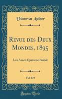 Revue Des Deux Mondes, 1895, Vol. 129: Lxve AnnÃ©e, QuatriÃ¨me PÃ©riode (Classic Reprint): Lxve AnnÃ©e, QuatriÃ¨me PÃ©riode (Classic Reprint)