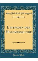 Leitfaden Der Holzmesskunde (Classic Reprint)