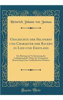 Geschichte der Sklaverey und Charakter der Bauern in Lief-und Ehstland: Ein Beytrag zur Verbesserung der Leibeigenschaft, Nebst der Genauesten Berechnung Eines Liefländischen Haakens (Classic Reprint)