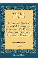 Histoire Du Rï¿½gne de Louis XVI, Pendant Les Annï¿½es Ou l'On Pouvait Prï¿½venir Ou Diriger La Rï¿½volution Franï¿½aise, Vol. 3 (Classic Reprint)