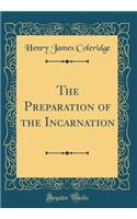The Preparation of the Incarnation (Classic Reprint)