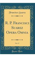 R. P. Francisci Suarez Opera Omnia, Vol. 17 (Classic Reprint)