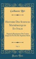 Histoire Des Sciences Mathï¿½matiques En Italie, Vol. 1: Depuis La Renaissance Des Lettres Jusqu'ï¿½ La Fin Du Dix-Septiï¿½me Siï¿½cle (Classic Reprint): Depuis La Renaissance Des Lettres Jusqu'ï¿½ La Fin Du Dix-Septiï¿½me Siï¿½cle (Classic Reprint)