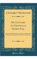 Six Letters to Granville Sharp, Esq.: Respecting His Remarks on the Uses of Definitive Article, in the Greek Text of the New Testament (Classic Reprint): Respecting His Remarks on the Uses of Definitive Article, in the Greek Text of the New Testament (Classic Reprint)