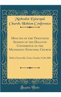 Minutes of the Twentieth Session of the Holston Conference of the Methodist Episcopal Church: Held at Greenville, Tenn;, October 16 20, 1884 (Classic Reprint)