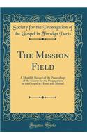 The Mission Field: A Monthly Record of the Proceedings of the Society for the Propagation of the Gospel at Home and Abroad (Classic Reprint): A Monthly Record of the Proceedings of the Society for the Propagation of the Gospel at Home and Abroad (Classic Reprint)