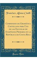 Compendio de Gramática Castellana para Uso de las Escuelas de Enseñanza Primaria en la República de Costa-Rica (Classic Reprint)