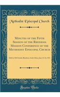 Minutes of the Fifth Session of the Rhodesia Mission Conference of the Methodist Episcopal Church: Held in Old Umtali, Rhodesia, South Africa, June 13-24, 1921 (Classic Reprint)