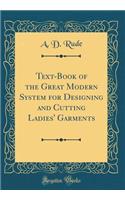 Text-Book of the Great Modern System for Designing and Cutting Ladies' Garments (Classic Reprint)