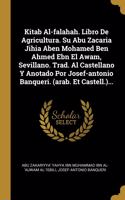 Kitab Al-falahah. Libro De Agricultura. Su Abu Zacaria Jihia Aben Mohamed Ben Ahmed Ebn El Awam, Sevillano. Trad. Al Castellano Y Anotado Por Josef-antonio Banqueri. (arab. Et Castell.)...
