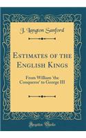 Estimates of the English Kings: From William 'the Conqueror' to George III (Classic Reprint)