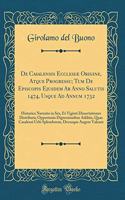 de Casalensis EcclesiÃ¦ Origine, Atque Progressu; Tum de Episcopis Ejusdem AB Anno Salutis 1474, Usque Ad Annum 1732: Historica Narratio in Sex, Et Viginti Dissertationes Distributa; Opportunis Digressionibus Additis, Quae Casalensi Urbi Splendorem