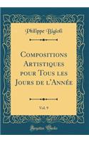 Compositions Artistiques Pour Tous Les Jours de l'AnnÃ©e, Vol. 9 (Classic Reprint)