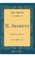 Il Segreto: Melodramma Giocoso (Classic Reprint)