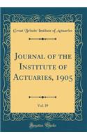 Journal of the Institute of Actuaries, 1905, Vol. 39 (Classic Reprint)