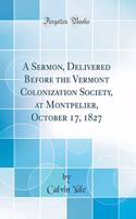 A Sermon, Delivered Before the Vermont Colonization Society, at Montpelier, October 17, 1827 (Classic Reprint)