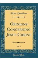 Opinions Concerning Jesus Christ, Vol. 1 (Classic Reprint)