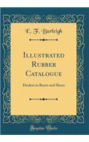 Illustrated Rubber Catalogue: Dealers in Boots and Shoes (Classic Reprint): Dealers in Boots and Shoes (Classic Reprint)