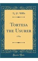 Tortesa the Usurer: A Play (Classic Reprint)