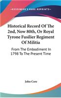 Historical Record Of The 2nd, Now 80th, Or Royal Tyrone Fusilier Regiment Of Militia