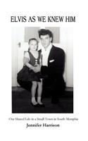 Elvis As We Knew Him: Our Shared Life in a Small Town in South Memphis