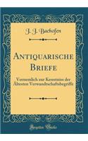 Antiquarische Briefe: Vornemlich zur Kenntniss der Ältesten Verwandtschaftsbegriffe (Classic Reprint)
